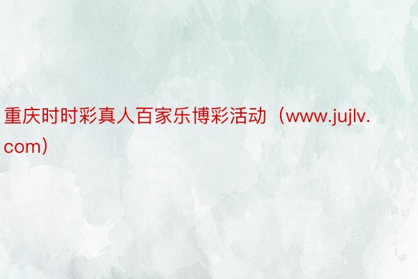 重庆时时彩真人百家乐博彩活动（www.jujlv.com）