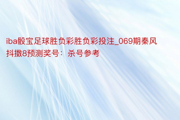 iba骰宝足球胜负彩胜负彩投注_069期秦风抖擞8预测奖号：杀号参考