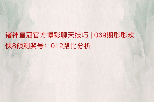 诸神皇冠官方博彩聊天技巧 | 069期彤彤欢快8预测奖号：012路比分析