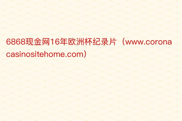 6868现金网16年欧洲杯纪录片（www.coronacasinositehome.com）