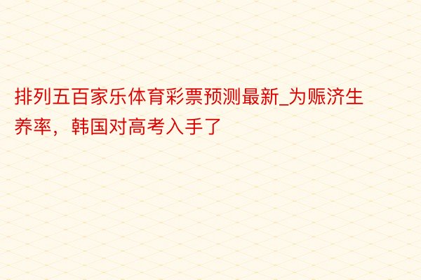 排列五百家乐体育彩票预测最新_为赈济生养率，韩国对高考入手了