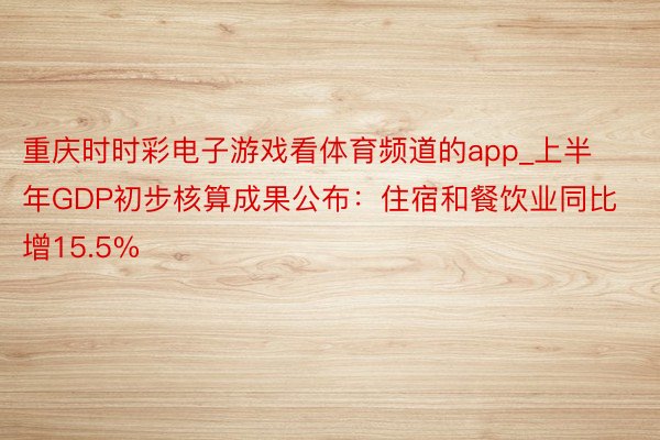 重庆时时彩电子游戏看体育频道的app_上半年GDP初步核算成果公布：住宿和餐饮业同比增15.5%
