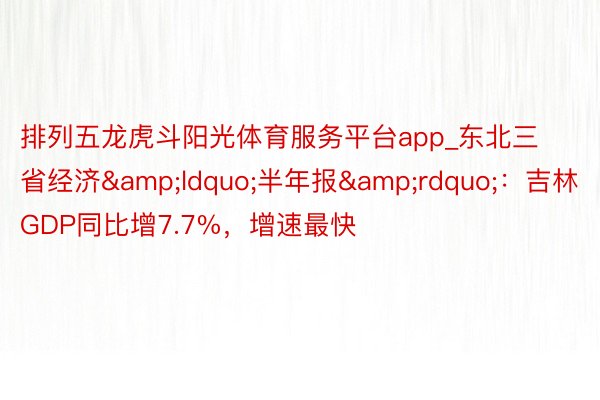 排列五龙虎斗阳光体育服务平台app_东北三省经济&ldquo;半年报&rdquo;：吉林GDP同比增7.7%，增速最快