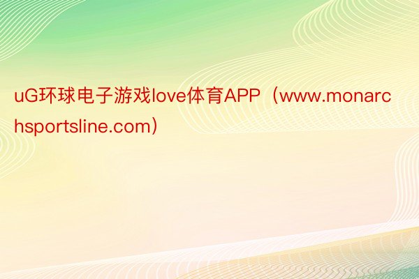 uG环球电子游戏love体育APP（www.monarchsportsline.com）