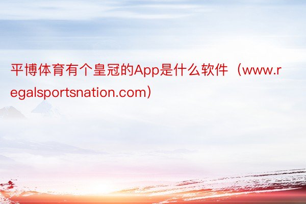 平博体育有个皇冠的App是什么软件（www.regalsportsnation.com）