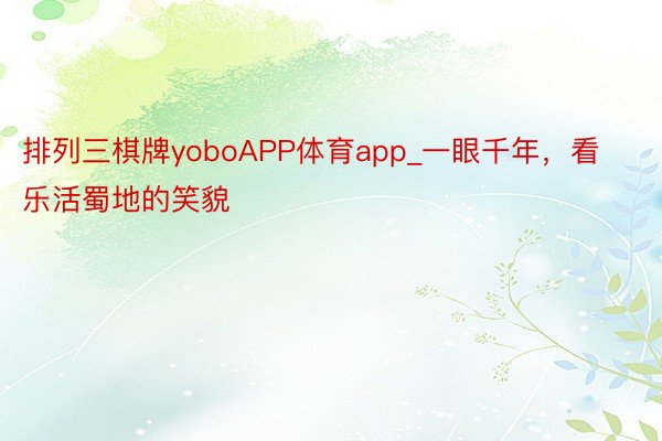 排列三棋牌yoboAPP体育app_一眼千年，看乐活蜀地的笑貌