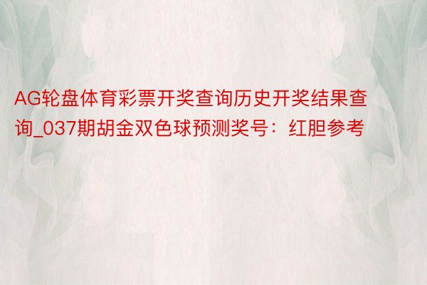 AG轮盘体育彩票开奖查询历史开奖结果查询_037期胡金双色球预测奖号：红胆参考