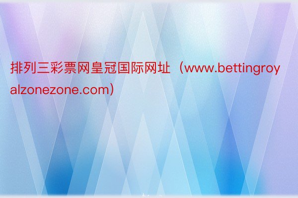 排列三彩票网皇冠国际网址（www.bettingroyalzonezone.com）
