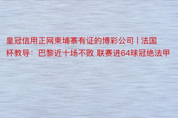 皇冠信用正网柬埔寨有证的博彩公司 | 法国杯教导：巴黎近十场不败 联赛进64球冠绝法甲