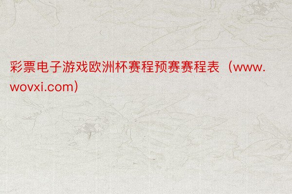 彩票电子游戏欧洲杯赛程预赛赛程表（www.wovxi.com）