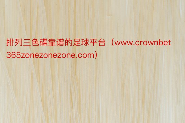 排列三色碟靠谱的足球平台（www.crownbet365zonezonezone.com）