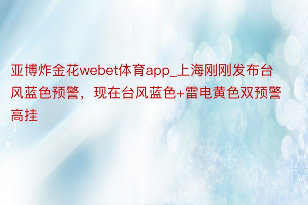 亚博炸金花webet体育app_上海刚刚发布台风蓝色预警，现在台风蓝色+雷电黄色双预警高挂