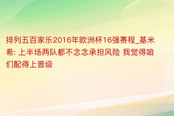 排列五百家乐2016年欧洲杯16强赛程_基米希: 上半场两队都不念念承担风险 我觉得咱们配得上晋级