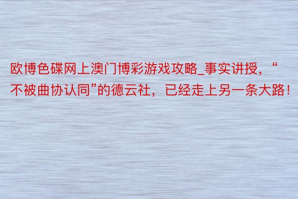 欧博色碟网上澳门博彩游戏攻略_事实讲授，“不被曲协认同”的德云社，已经走上另一条大路！