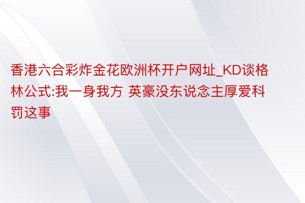 香港六合彩炸金花欧洲杯开户网址_KD谈格林公式:我一身我方 英豪没东说念主厚爱科罚这事