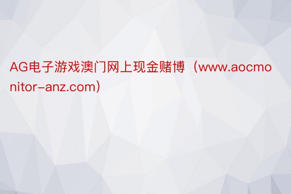 AG电子游戏澳门网上现金赌博（www.aocmonitor-anz.com）