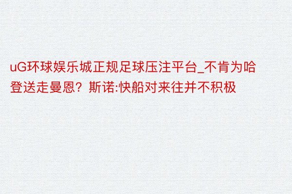 uG环球娱乐城正规足球压注平台_不肯为哈登送走曼恩？斯诺:快船对来往并不积极