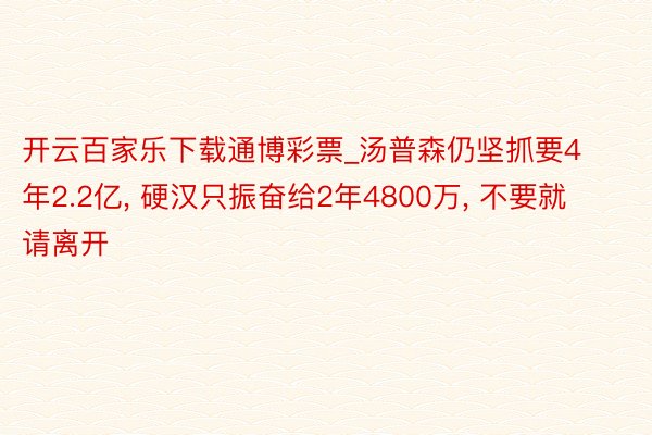 开云百家乐下载通博彩票_汤普森仍坚抓要4年2.2亿， 硬汉只振奋给2年4800万， 不要就请离开