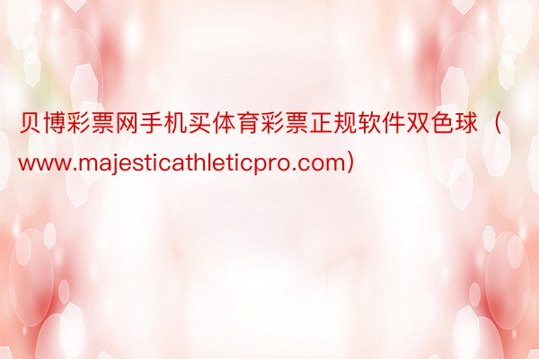 贝博彩票网手机买体育彩票正规软件双色球（www.majesticathleticpro.com）