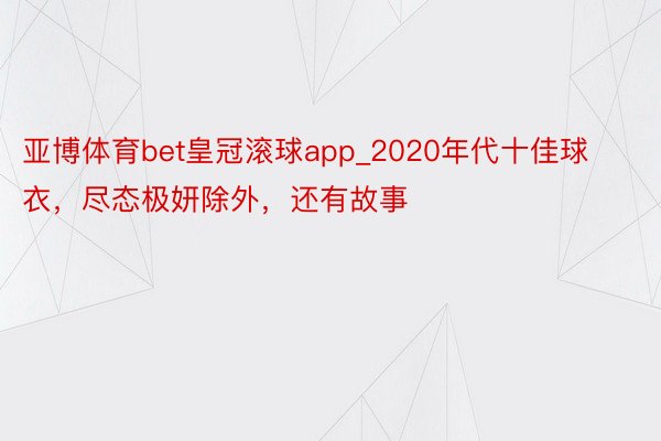 亚博体育bet皇冠滚球app_2020年代十佳球衣，尽态极妍除外，还有故事