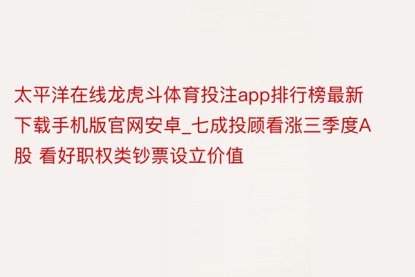 太平洋在线龙虎斗体育投注app排行榜最新下载手机版官网安卓_七成投顾看涨三季度A股 看好职权类钞票设立价值