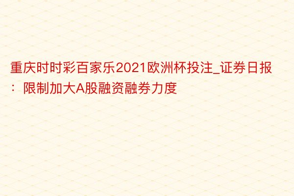 重庆时时彩百家乐2021欧洲杯投注_证券日报：限制加大A股融资融券力度