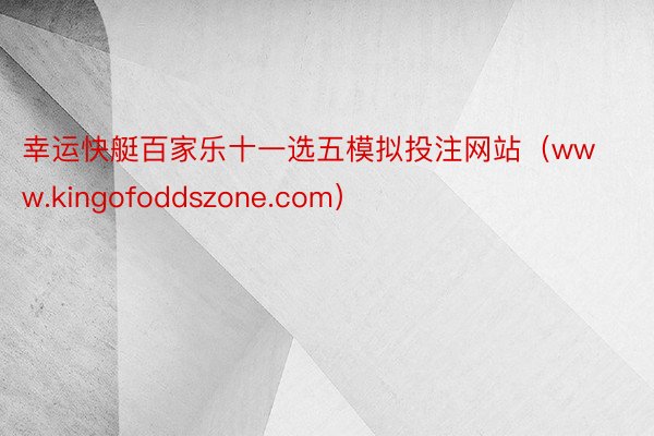 幸运快艇百家乐十一选五模拟投注网站（www.kingofoddszone.com）