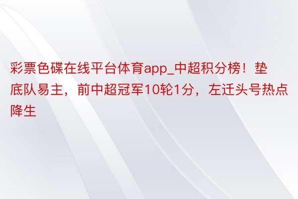 彩票色碟在线平台体育app_中超积分榜！垫底队易主，前中超冠军10轮1分，左迁头号热点降生