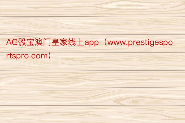 AG骰宝澳门皇家线上app（www.prestigesportspro.com）