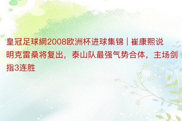 皇冠足球網2008欧洲杯进球集锦 | 崔康熙说明克雷桑将复出，泰山队最强气势合体，主场剑指3连胜