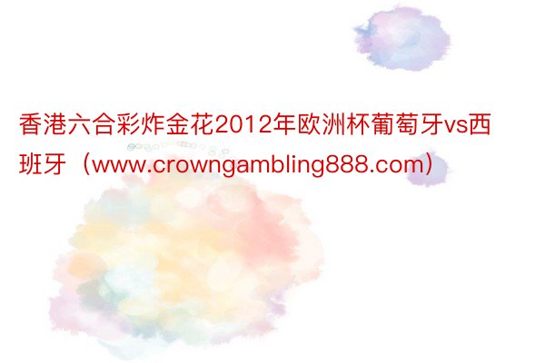 香港六合彩炸金花2012年欧洲杯葡萄牙vs西班牙（www.crowngambling888.com）