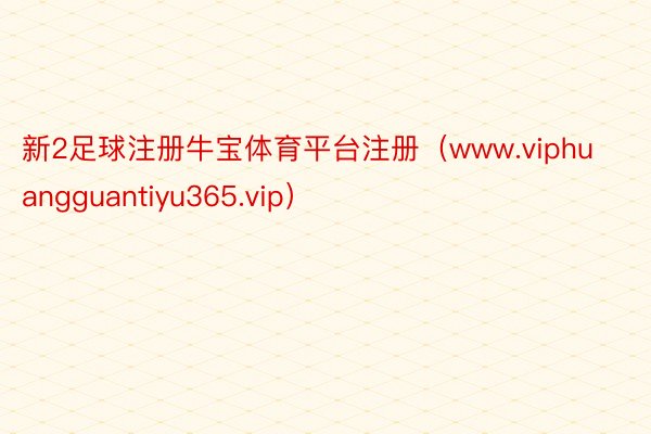 新2足球注册牛宝体育平台注册（www.viphuangguantiyu365.vip）