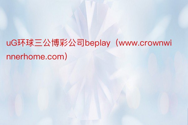 uG环球三公博彩公司beplay（www.crownwinnerhome.com）