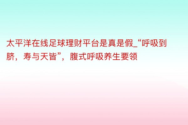 太平洋在线足球理财平台是真是假_“呼吸到脐，寿与天皆”，腹式呼吸养生要领