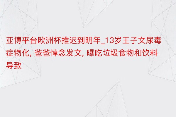 亚博平台欧洲杯推迟到明年_13岁王子文尿毒症物化, 爸爸悼念发文, 曝吃垃圾食物和饮料导致