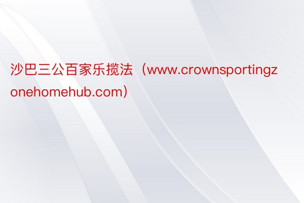 沙巴三公百家乐揽法（www.crownsportingzonehomehub.com）