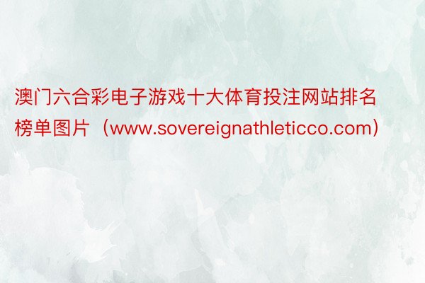 澳门六合彩电子游戏十大体育投注网站排名榜单图片（www.sovereignathleticco.com）