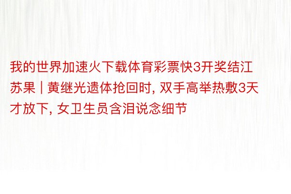 我的世界加速火下载体育彩票快3开奖结江苏果 | 黄继光遗体抢回时, 双手高举热敷3天才放下, 女卫生员含泪说念细节