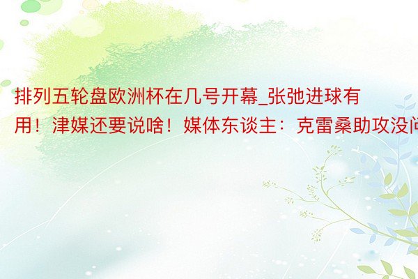 排列五轮盘欧洲杯在几号开幕_张弛进球有用！津媒还要说啥！媒体东谈主：克雷桑助攻没问题