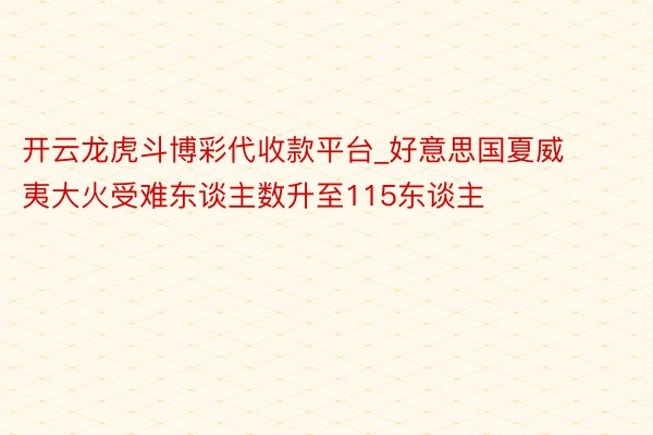 开云龙虎斗博彩代收款平台_好意思国夏威夷大火受难东谈主数升至115东谈主