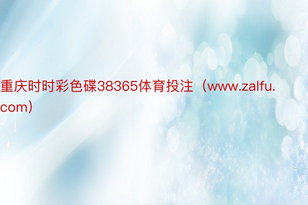 重庆时时彩色碟38365体育投注（www.zalfu.com）