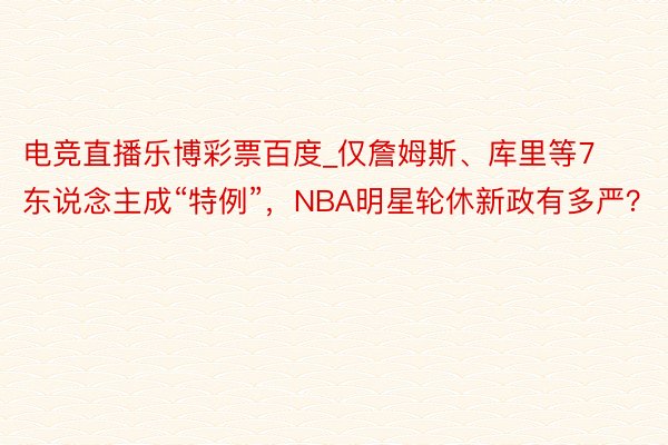 电竞直播乐博彩票百度_仅詹姆斯、库里等7东说念主成“特例”，NBA明星轮休新政有多严？