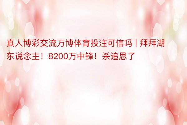 真人博彩交流万博体育投注可信吗 | 拜拜湖东说念主！8200万中锋！杀追思了