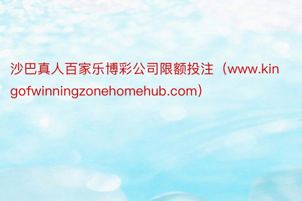 沙巴真人百家乐博彩公司限额投注（www.kingofwinningzonehomehub.com）