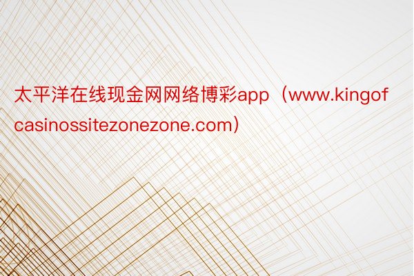 太平洋在线现金网网络博彩app（www.kingofcasinossitezonezone.com）