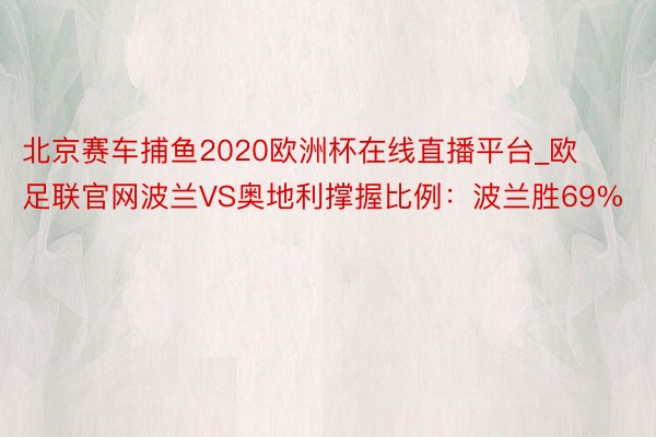 北京赛车捕鱼2020欧洲杯在线直播平台_欧足联官网波兰VS奥地利撑握比例：波兰胜69%