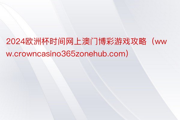 2024欧洲杯时间网上澳门博彩游戏攻略（www.crowncasino365zonehub.com）