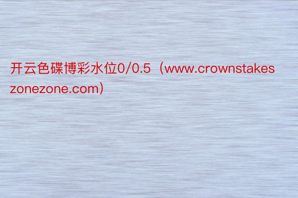 开云色碟博彩水位0/0.5（www.crownstakeszonezone.com）