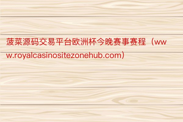 菠菜源码交易平台欧洲杯今晚赛事赛程（www.royalcasinositezonehub.com）