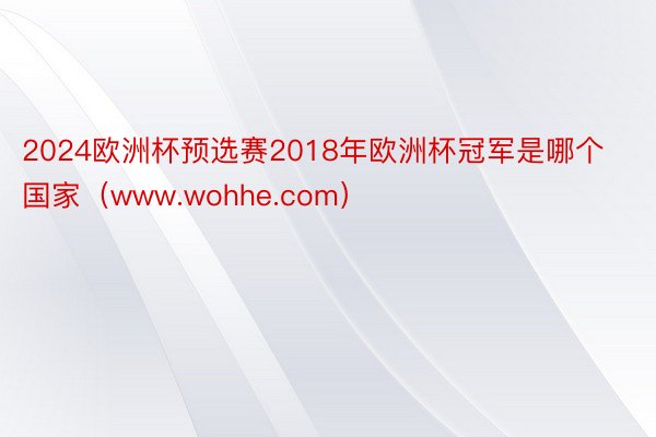 2024欧洲杯预选赛2018年欧洲杯冠军是哪个国家（www.wohhe.com）